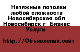 Натяжные потолки любой сложности - Новосибирская обл., Новосибирск г. Бизнес » Услуги   